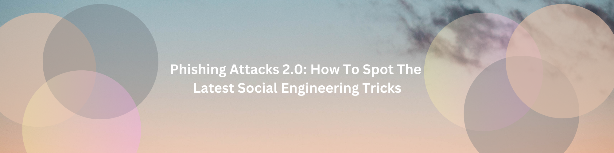 Phishing Attacks 2.0: How to spot the latest social engineering tricks.